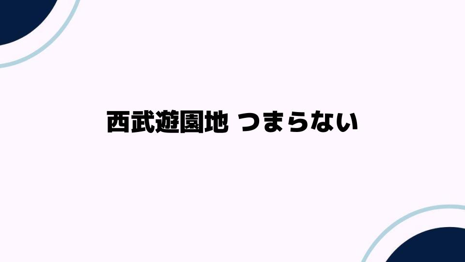 西武遊園地つまらない理由とは？